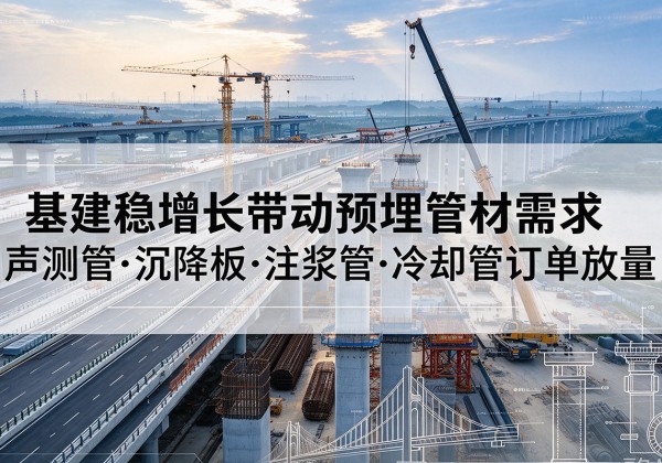 德令哈基建稳增长带动预埋监测管材需求，声测管、沉降板、注浆管订单持续放量