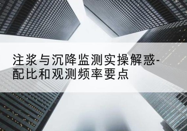 德令哈水泥浆配比不当会不会造成注浆管堵管？-注浆与沉降监测实操解惑-配比和观测频率要点