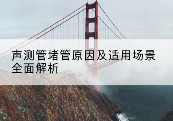德令哈声测管堵管的主要原因有哪些？-声测管堵管原因及适用场景全面解析